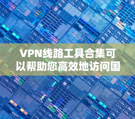 VPN线路工具合集可以帮助您高效地访问国际VPN、移动应用或云服务。以下是一些推荐的工具和平台,根据您的需求和使用习惯进行分类 VPN线路工具合集可以帮助您高效地访问国际VPN、移动应用或云服务。以下是一些推荐的工具和平台,根据您的需求和使用习惯进行分类