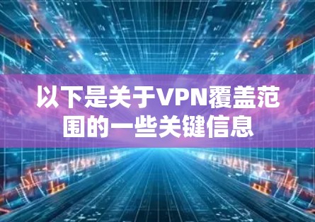 以下是关于VPN覆盖范围的一些关键信息 以下是关于VPN覆盖范围的一些关键信息