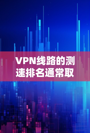 VPN线路的测速排名通常取决于测试工具和平台,以下是一些主要的测试平台及其测速排名 VPN线路的测速排名通常取决于测试工具和平台,以下是一些主要的测试平台及其测速排名