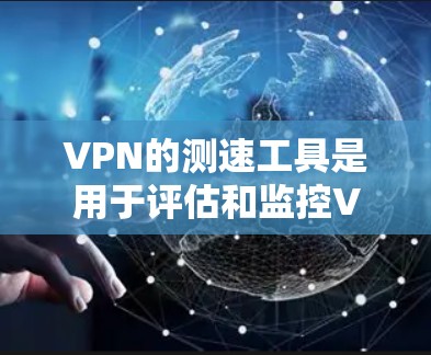 VPN的测速工具是用于评估和监控VPN流量效率、安全性和安全性的工具。以下是一些主要的VPN测速工具及其特点 VPN的测速工具是用于评估和监控VPN流量效率、安全性和安全性的工具。以下是一些主要的VPN测速工具及其特点
