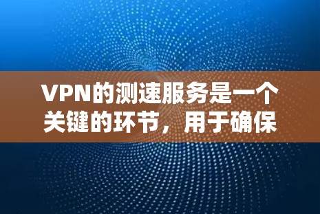 VPN的测速服务是一个关键的环节,用于确保数据传输的安全性和效率。以下是关于VPN测速服务的详细解析 VPN的测速服务是一个关键的环节,用于确保数据传输的安全性和效率。以下是关于VPN测速服务的详细解析