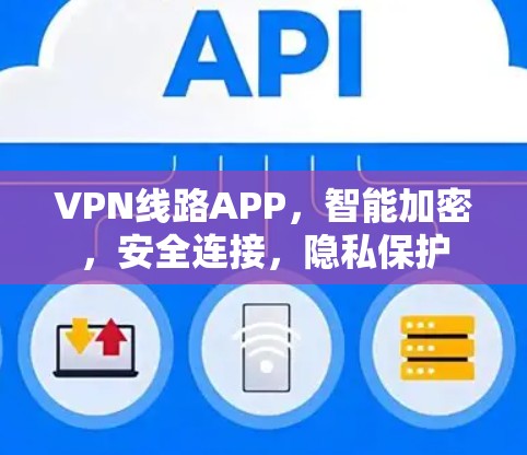 VPN线路APP,智能加密,安全连接,隐私保护 VPN线路APP,智能加密,安全连接,隐私保护