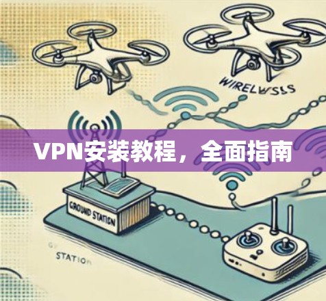 VPN安装教程,全面指南 VPN安装教程,全面指南