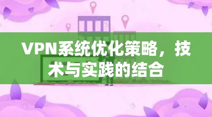 VPN系统优化策略,技术与实践的结合 VPN系统优化策略,技术与实践的结合