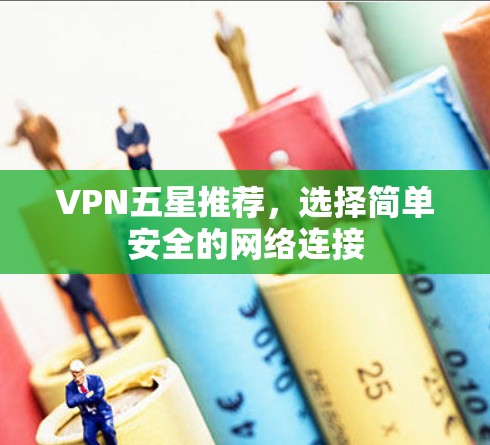VPN五星推荐，选择简单安全的网络连接