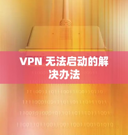 VPN 无法启动的解决办法 VPN 无法启动的解决办法