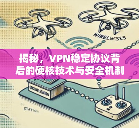揭秘,VPN稳定协议背后的硬核技术与安全机制 揭秘,VPN稳定协议背后的硬核技术与安全机制