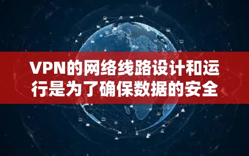 VPN的网络线路设计和运行是为了确保数据的安全传输和网络的稳定性。以下是该领域的一些关键点