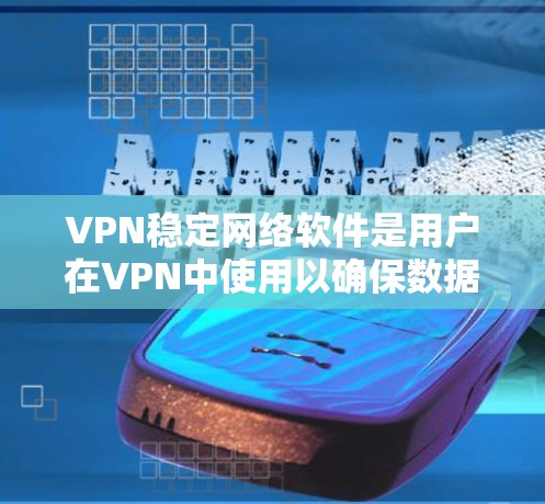 VPN稳定网络软件是用户在VPN中使用以确保数据安全和控制网络环境的关键工具。以下是对这些软件的详细分析