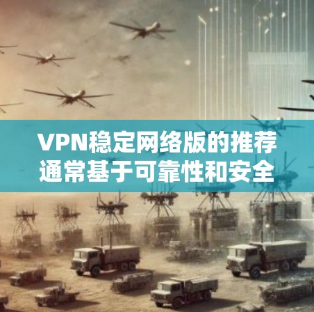 VPN稳定网络版的推荐通常基于可靠性和安全性。以下是几款备受好评的VPN推荐,供您参考 VPN稳定网络版的推荐通常基于可靠性和安全性。以下是几款备受好评的VPN推荐,供您参考