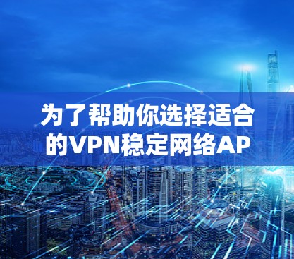 为了帮助你选择适合的VPN稳定网络APP,以下是一些步骤性的建议 为了帮助你选择适合的VPN稳定网络APP,以下是一些步骤性的建议