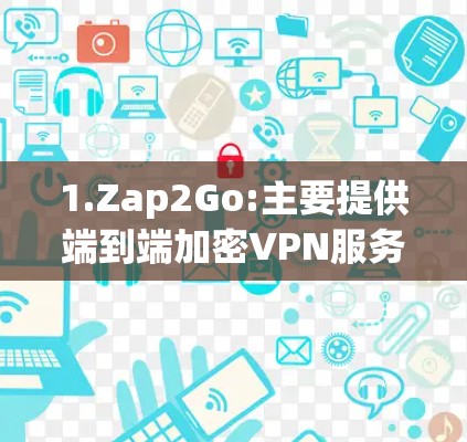 1.Zap2Go:主要提供端到端加密VPN服务，适合中等用户。官网，https:www.zap2go.com/