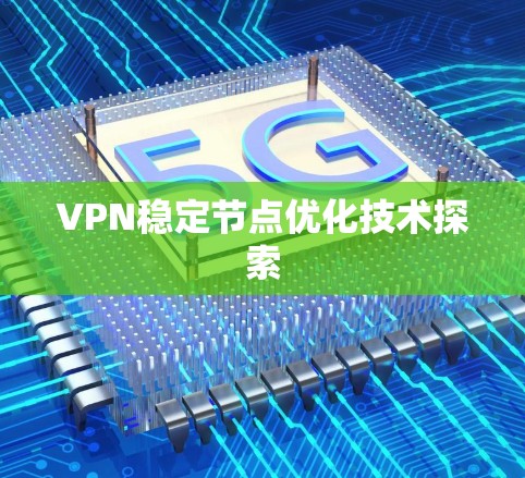 VPN稳定节点优化技术探索 VPN稳定节点优化技术探索
