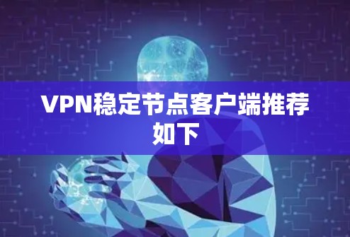 VPN稳定节点客户端推荐如下 VPN稳定节点客户端推荐如下