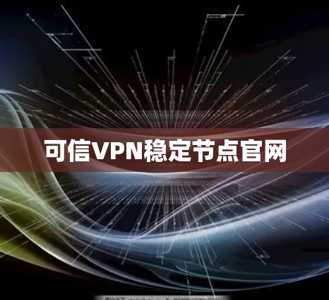 可信VPN稳定节点官网 可信VPN稳定节点官网
