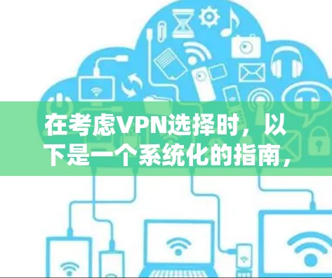 在考虑VPN选择时,以下是一个系统化的指南,帮助您做出明智的决定 在考虑VPN选择时,以下是一个系统化的指南,帮助您做出明智的决定