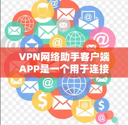 VPN网络助手客户端APP是一个用于连接和管理VPN服务的工具。以下是对该产品的全面分析和建议 VPN网络助手客户端APP是一个用于连接和管理VPN服务的工具。以下是对该产品的全面分析和建议