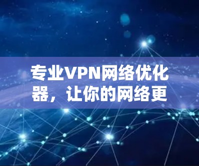 专业VPN网络优化器,让你的网络更高效便捷 专业VPN网络优化器,让你的网络更高效便捷