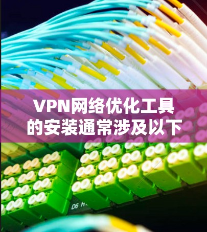 VPN网络优化工具的安装通常涉及以下步骤 VPN网络优化工具的安装通常涉及以下步骤