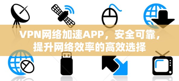 VPN网络加速APP,安全可靠,提升网络效率的高效选择 VPN网络加速APP,安全可靠,提升网络效率的高效选择