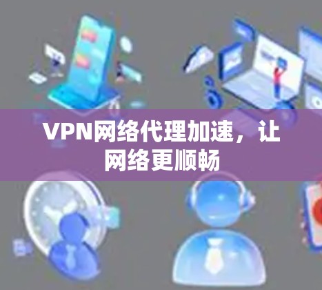 VPN网络代理加速,让网络更顺畅 VPN网络代理加速,让网络更顺畅