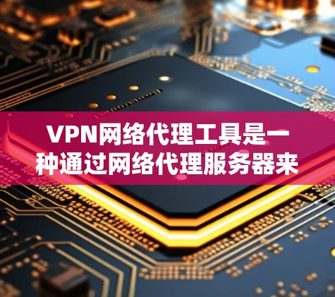 VPN网络代理工具是一种通过网络代理服务器来连接外部网络,确保访问的安全性。以下是对 VPN 网络代理工具的详细总结 VPN网络代理工具是一种通过网络代理服务器来连接外部网络,确保访问的安全性。以下是对 VPN 网络代理工具的详细总结