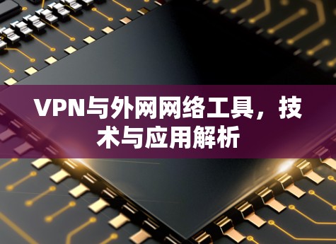 VPN与外网网络工具,技术与应用解析 VPN与外网网络工具,技术与应用解析