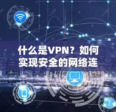 什么是VPN?如何实现安全的网络连接? 什么是VPN?如何实现安全的网络连接?