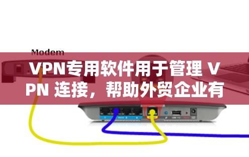 VPN专用软件用于管理 VPN 连接,帮助外贸企业有效控制网络流量,确保合规和安全。以下是对这些软件的整理和总结 VPN专用软件用于管理 VPN 连接,帮助外贸企业有效控制网络流量,确保合规和安全。以下是对这些软件的整理和总结
