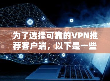 为了选择可靠的VPN推荐客户端，以下是一些推荐的网站和方法