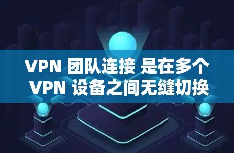 VPN 团队连接 是在多个 VPN 设备之间无缝切换的网络连接方式,广泛应用于企业内部多设备连接,如电脑、手机、笔记本电脑等。以下是关于 VPN 团队连接的详细分析 VPN 团队连接 是在多个 VPN 设备之间无缝切换的网络连接方式,广泛应用于企业内部多设备连接,如电脑、手机、笔记本电脑等。以下是关于 VPN 团队连接的详细分析