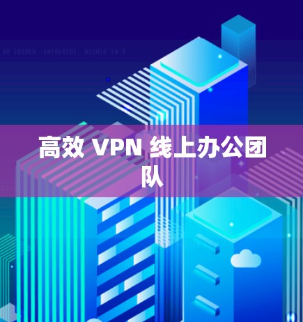 高效 VPN 线上办公团队 高效 VPN 线上办公团队