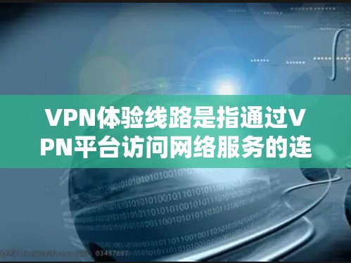VPN体验线路是指通过VPN平台访问网络服务的连接方式。以下是一些常见的VPN体验线路和配置