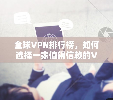 全球VPN排行榜,如何选择一家值得信赖的VPN? 全球VPN排行榜,如何选择一家值得信赖的VPN?