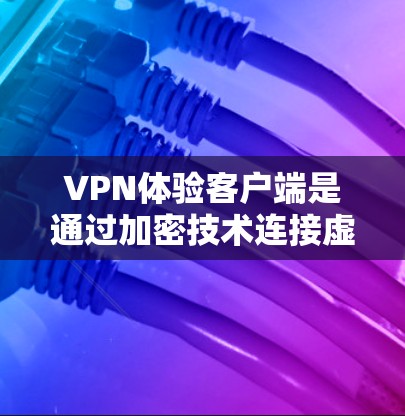 VPN体验客户端是通过加密技术连接虚拟设备,保护数据安全的工具,广泛应用于视频通话、文件传输等场景。以下是对VPN体验客户端的分步指南 VPN体验客户端是通过加密技术连接虚拟设备,保护数据安全的工具,广泛应用于视频通话、文件传输等场景。以下是对VPN体验客户端的分步指南