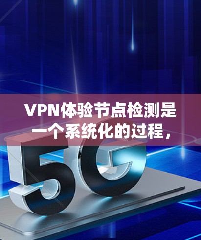 VPN体验节点检测是一个系统化的过程,旨在确保VPN连接的安全和稳定性。以下是一个有条理的步骤指南 VPN体验节点检测是一个系统化的过程,旨在确保VPN连接的安全和稳定性。以下是一个有条理的步骤指南