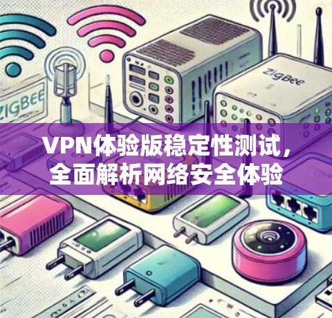 VPN体验版稳定性测试,全面解析网络安全体验 VPN体验版稳定性测试,全面解析网络安全体验
