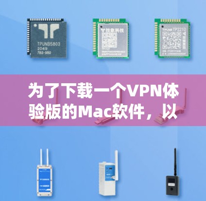 为了下载一个VPN体验版的Mac软件,以下是一个系统化的指南,帮助您找到适合的解决方案 为了下载一个VPN体验版的Mac软件,以下是一个系统化的指南,帮助您找到适合的解决方案