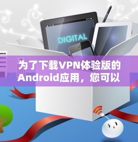 为了下载VPN体验版的Android应用，您可以按照以下步骤操作