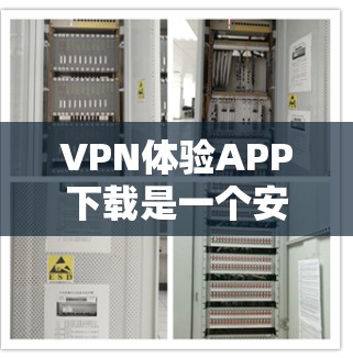 VPN体验APP下载是一个安全且便捷的工具，帮助你访问外网资源并保护隐私。以下是一个条理清晰的步骤指南，帮助你顺利完成下载和使用