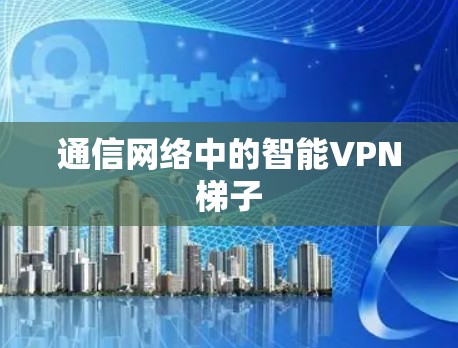 通信网络中的智能VPN梯子