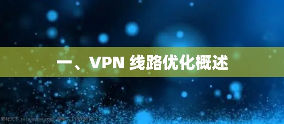 一、VPN 线路优化概述 一、VPN 线路优化概述