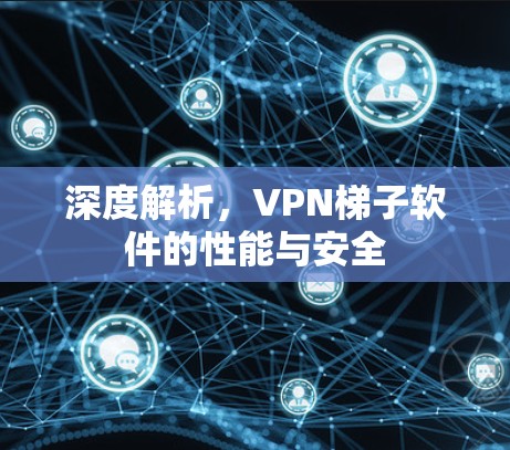 深度解析，VPN梯子软件的性能与安全