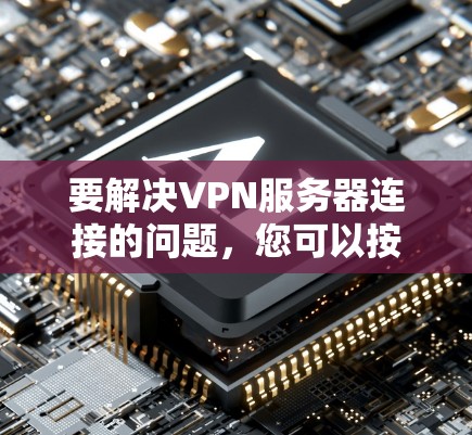 要解决VPN服务器连接的问题,您可以按照以下步骤操作 要解决VPN服务器连接的问题,您可以按照以下步骤操作