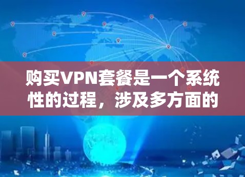 购买VPN套餐是一个系统性的过程,涉及多方面的考虑和决策。以下是对VPN套餐购买的详细步骤和注意事项 购买VPN套餐是一个系统性的过程,涉及多方面的考虑和决策。以下是对VPN套餐购买的详细步骤和注意事项