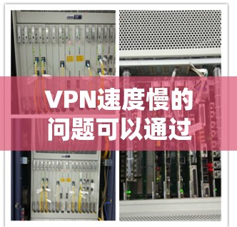 VPN速度慢的问题可以通过多种方法解决。以下是一些常见的解决方法,您可以根据具体情况选择 VPN速度慢的问题可以通过多种方法解决。以下是一些常见的解决方法,您可以根据具体情况选择