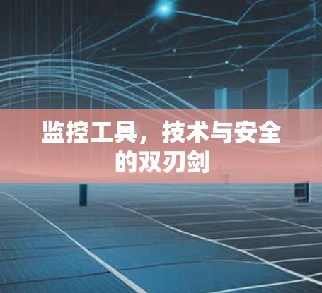 监控工具,技术与安全的双刃剑 监控工具,技术与安全的双刃剑