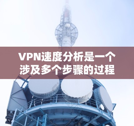 VPN速度分析是一个涉及多个步骤的过程,旨在评估VPN连接的可靠性和性能。以下是一个有条理的VPN速度分析指南 VPN速度分析是一个涉及多个步骤的过程,旨在评估VPN连接的可靠性和性能。以下是一个有条理的VPN速度分析指南