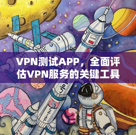 VPN测试APP,全面评估VPN服务的关键工具 VPN测试APP,全面评估VPN服务的关键工具