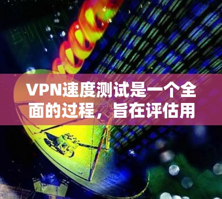 VPN速度测试是一个全面的过程,旨在评估用户在不同VPN设置下连接网络的能力和稳定性。以下是一步步的指南 VPN速度测试是一个全面的过程,旨在评估用户在不同VPN设置下连接网络的能力和稳定性。以下是一步步的指南